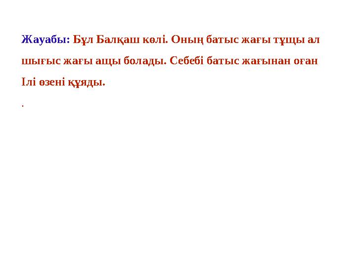 Жауабы: Бұл Балқаш көлі. Оның батыс жағы тұщы ал шығыс жағы ащы болады. Себебі батыс жағынан оған Ілі өзені құяды. .