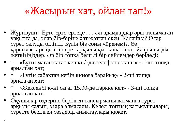 «Жасырын хат, ойлан тап!» •Жүргізуші: Ерте-ерте-ертеде . . . әлі адамдардар әріп танымаған уақытта да, олар бір-біріне хат жаз