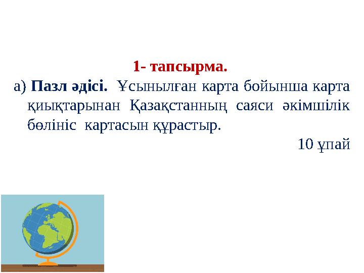 1- тапсырма. а) Пазл әдісі. Ұсынылған карта бойынша карта қиықтарынан Қазақстанның саяси әкімшілік бөлініс картасын құрастыр