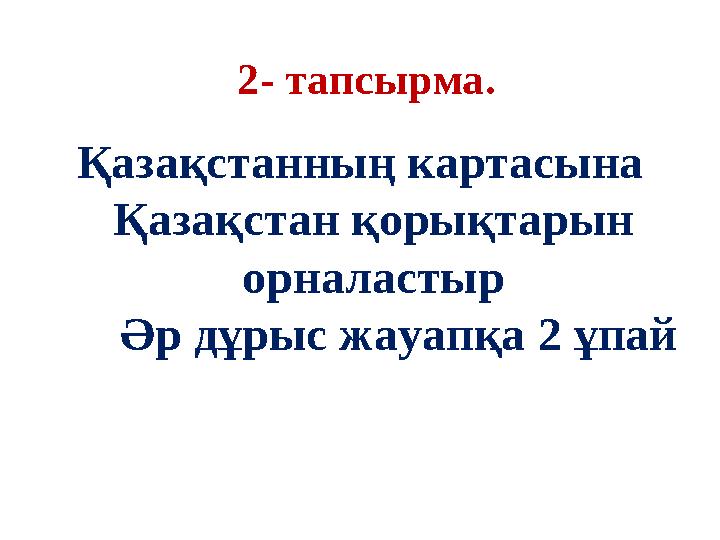 2- тапсырма. Қазақстанның картасына Қазақстан қорықтарын орналастыр Әр дұрыс жауапқа 2 ұпай