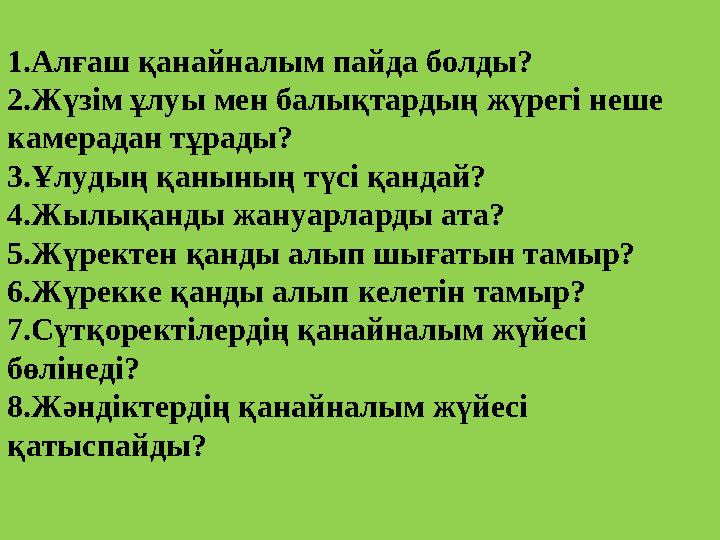 1.Алғаш қанайналым пайда болды? 2.Жүзім ұлуы мен балықтардың жүрегі неше камерадан тұрады? 3.Ұлудың қанының түсі қандай? 4.Жылы