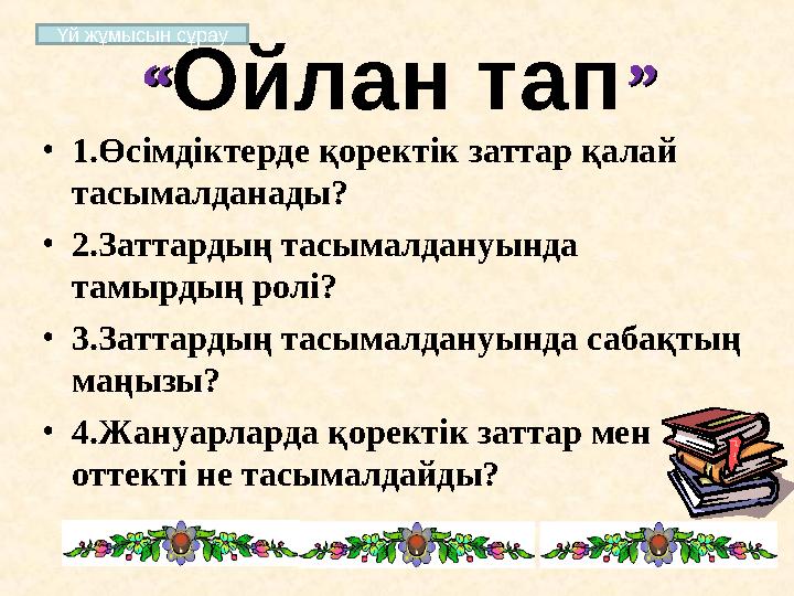 ““Ойлан тап”” •1.Өсімдіктерде қоректік заттар қалай тасымалданады? •2.Заттардың тасымалдануында тамырдың ролі? •3.Заттардың та