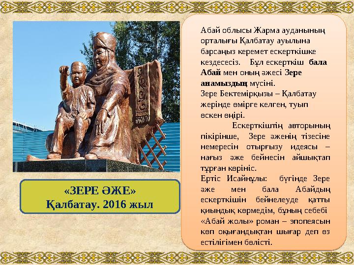 «ЗЕРЕ ӘЖЕ» Қалбатау. 2016 жыл Абай облысы Жарма ауданының орталығы Қалбатау ауылына барсаңыз керемет ескерткішке кездесесіз.