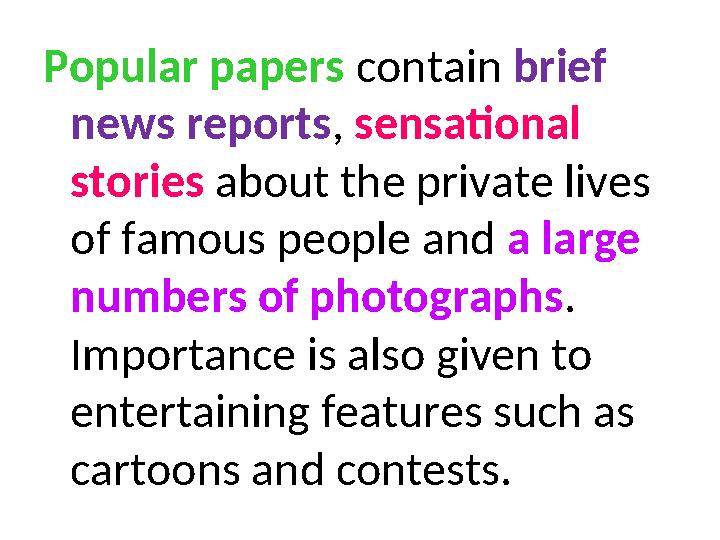 Popular papers contain brief news reports, sensational stories about the private lives of famous people and a large numbers