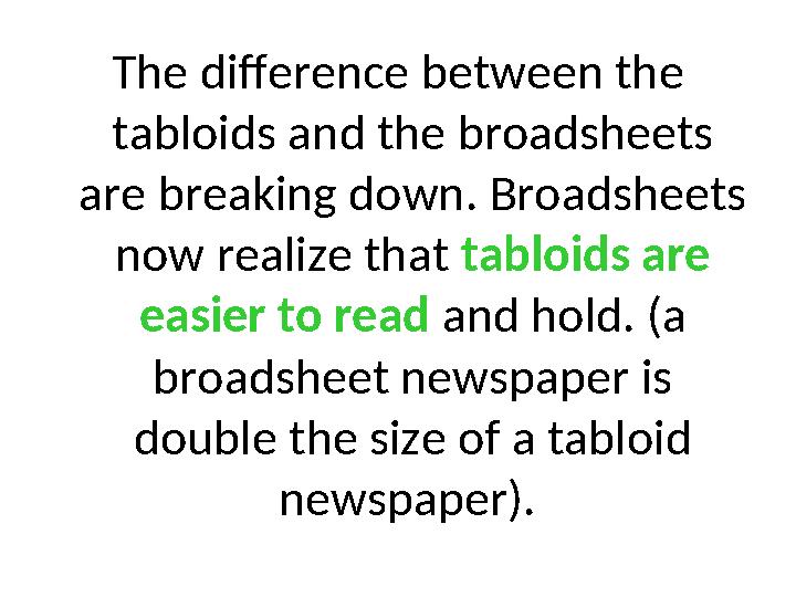 The difference between the tabloids and the broadsheets are breaking down. Broadsheets now realize that tabloids are easier