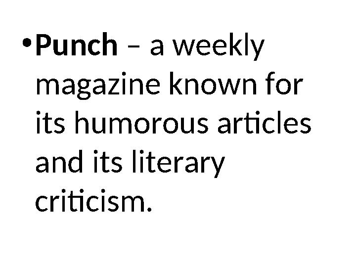 •Punch – a weekly magazine known for its humorous articles and its literary criticism.