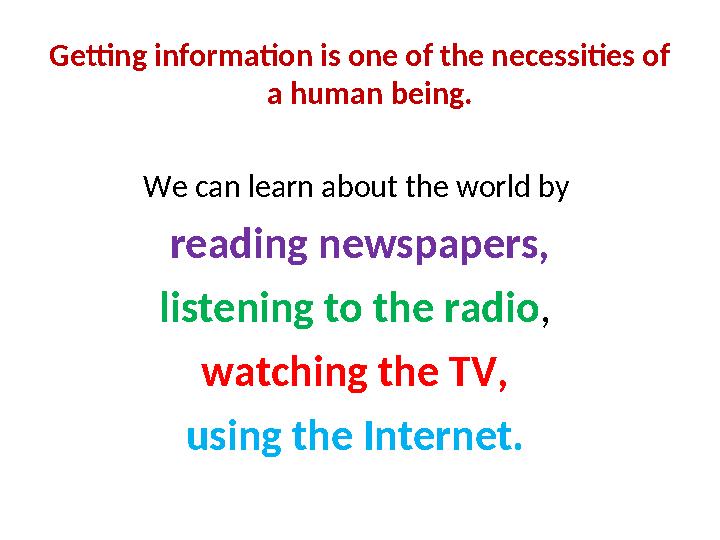 Getting information is one of the necessities of a human being. We can learn about the world by reading newspapers, listening