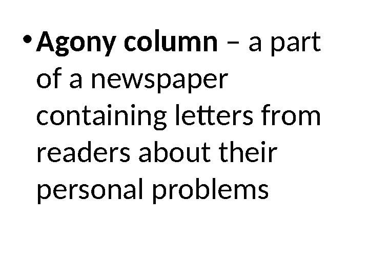 •Agony column – a part of a newspaper containing letters from readers about their personal problems