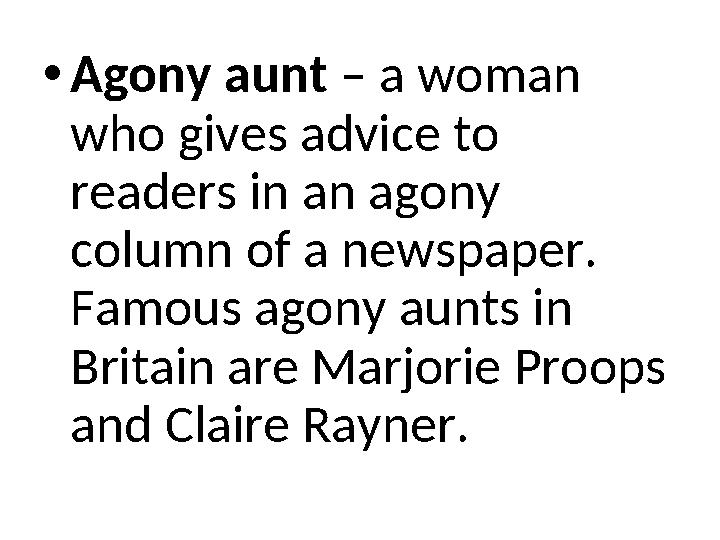 •Agony aunt – a woman who gives advice to readers in an agony column of a newspaper. Famous agony aunts in Britain are Marj