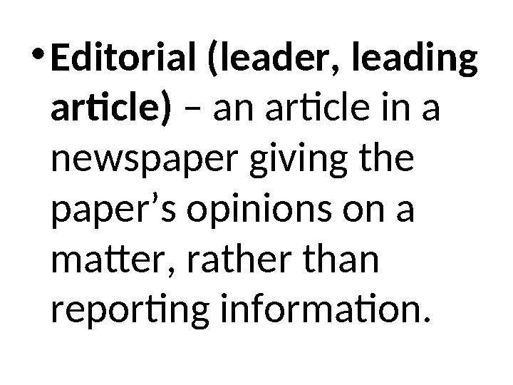 •Editorial (leader, leading article) – an article in a newspaper giving the paper’s opinions on a matter, rather than repor