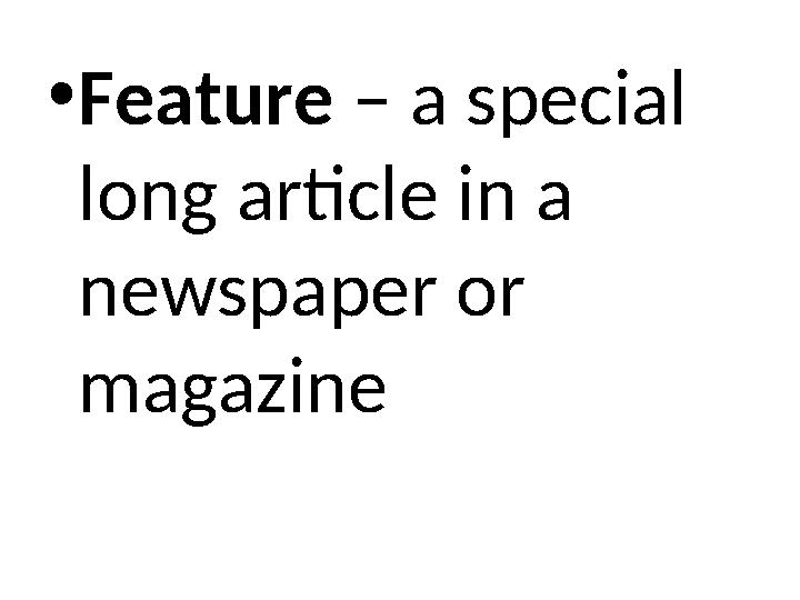 •Feature – a special long article in a newspaper or magazine