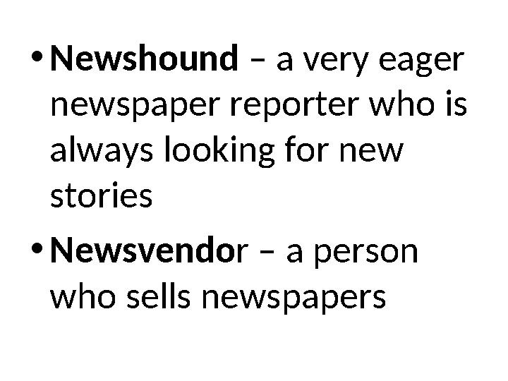 •Newshound – a very eager newspaper reporter who is always looking for new stories •Newsvendor – a person who sells newspape