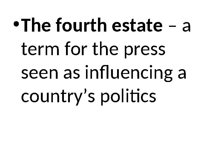 •The fourth estate – a term for the press seen as influencing a country’s politics