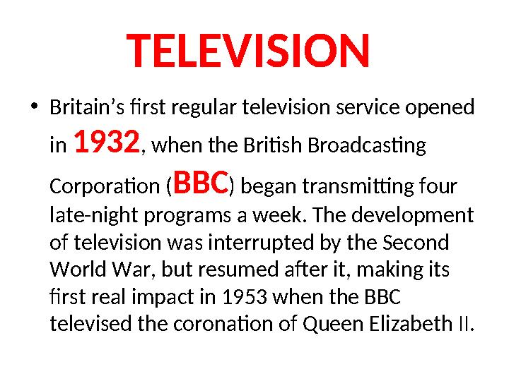 TELEVISION •Britain’s first regular television service opened in 1932, when the British Broadcasting Corporation (BBC) began