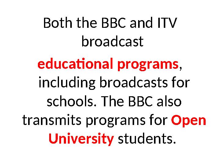 Both the BBC and ITV broadcast educational programs, including broadcasts for schools. The BBC also transmits programs for