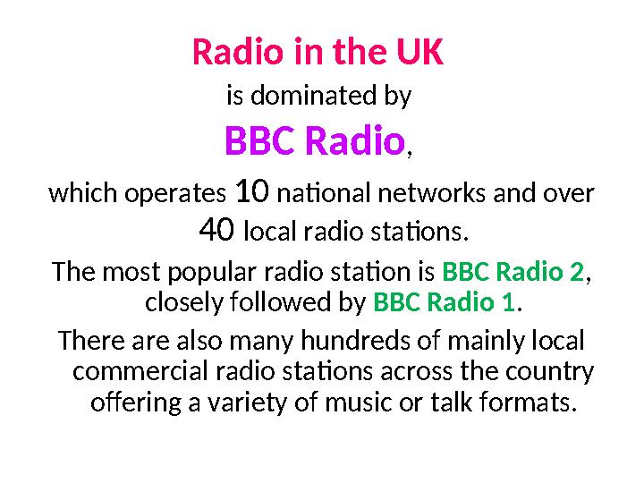 Radio in the UK is dominated by BBC Radio, which operates 10 national networks and over 40 local radio stations. The most po