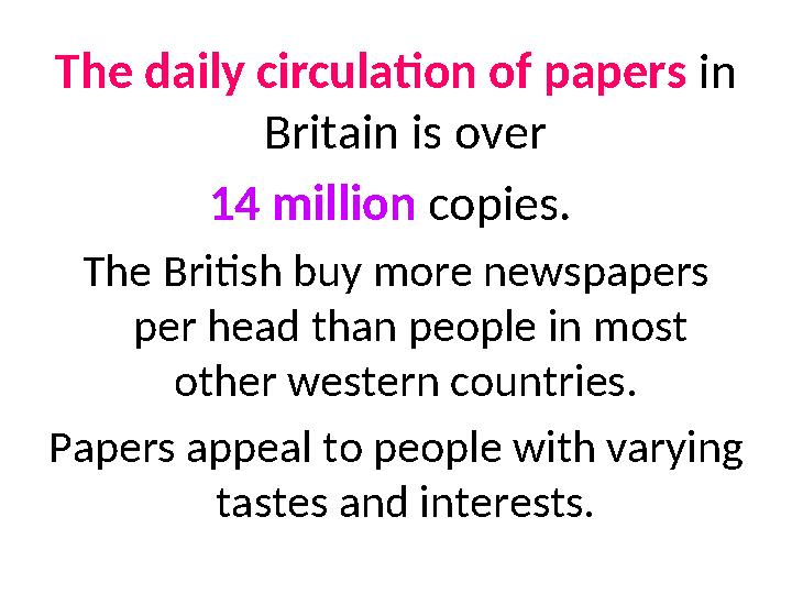 The daily circulation of papers in Britain is over 14 million copies. The British buy more newspapers per head than people i