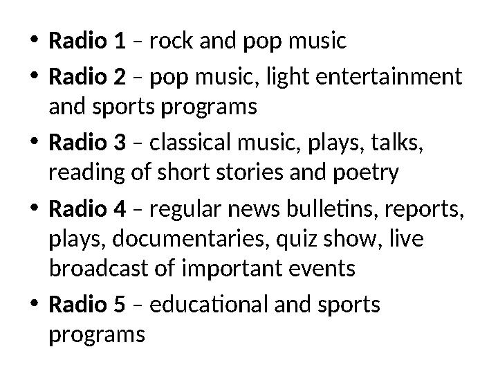 •Radio 1 – rock and pop music •Radio 2 – pop music, light entertainment and sports programs •Radio 3 – classical music, plays,