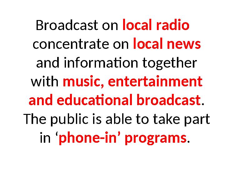 Broadcast on local radio concentrate on local news and information together with music, entertainment and educational broadc