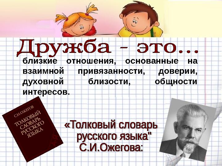 близкие отношения, основанные на взаимной привязанности, доверии, духовной близости, общности интересов.