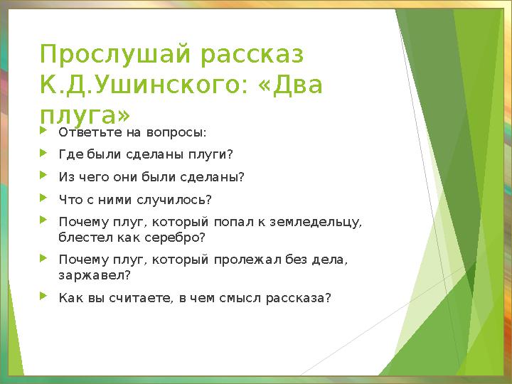 Прослушай рассказ К.Д.Ушинского: «Два плуга» Ответьте на вопросы: Где были сделаны плуги? Из чего они были сделаны