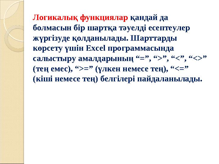 Логикалық функциялар қандай да болмасын бір шартқа тәуелді есептеулер жүргізуде қолданылады. Шарттарды көрсету үшін Excel