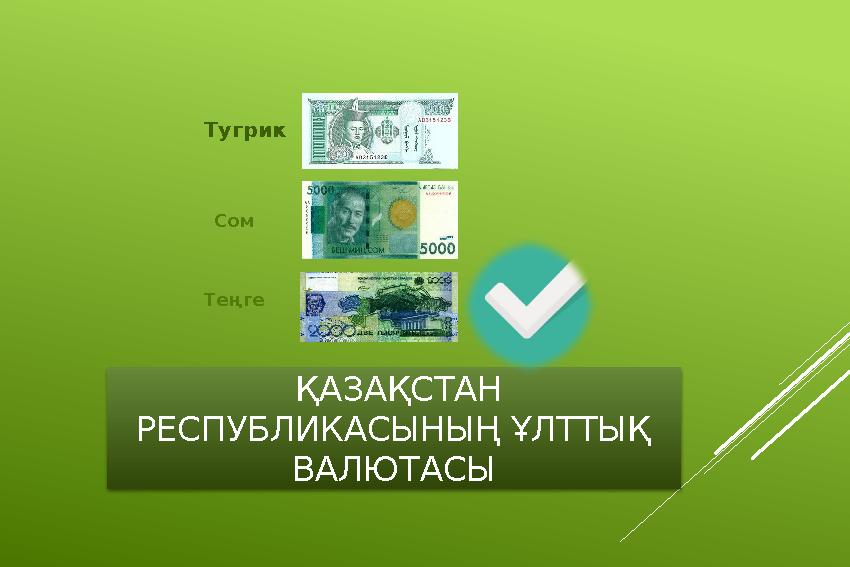 ҚАЗАҚСТАН РЕСПУБЛИКАСЫНЫҢ ҰЛТТЫҚ ВАЛЮТАСЫ Тугрик Сом Теңге