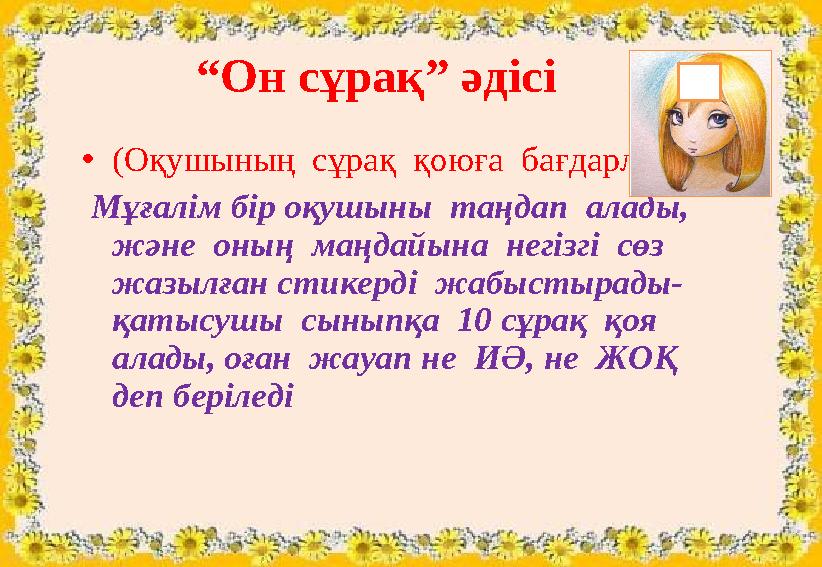 “Он сұрақ” әдісі •(Оқушының сұрақ қоюға бағдарлануы) Мұғалім бір оқушыны таңдап алады, және оның маңдайына негізгі с