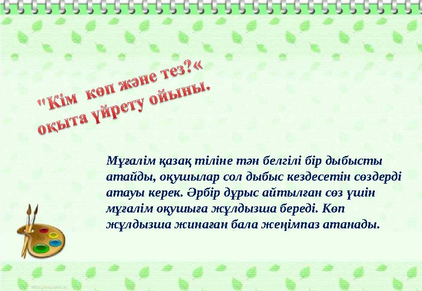 Мұғалім қазақ тіліне тән белгілі бір дыбысты атайды, оқушылар сол дыбыс кездесетін сөздерді атауы керек. Әрбір дұрыс айтылған