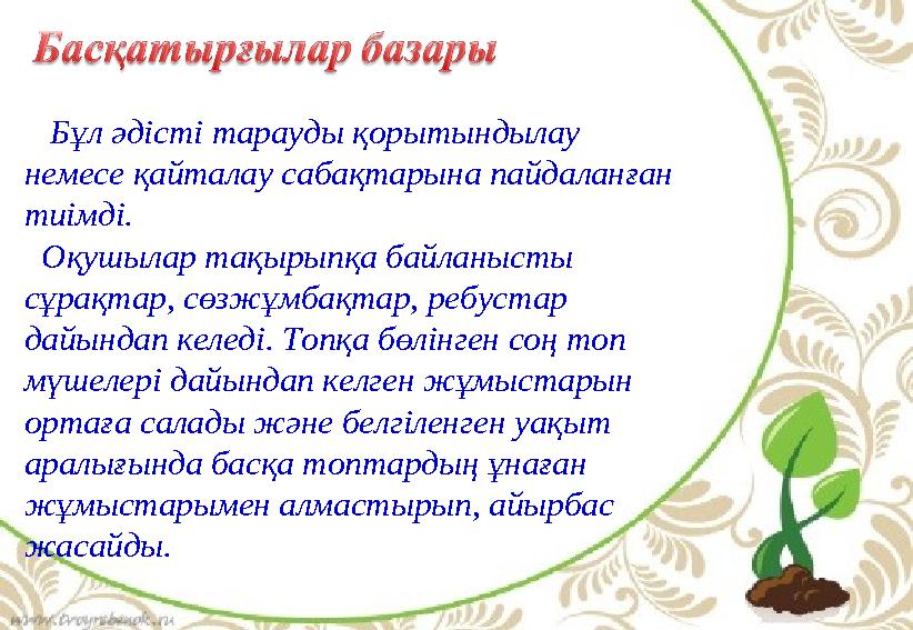 Бұл әдісті тарауды қорытындылау немесе қайталау сабақтарына пайдаланған тиімді. Оқушылар тақырыпқа байланысты сұрақтар,