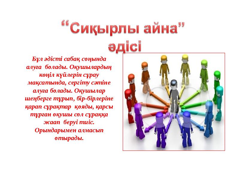 Бұл әдісті сабақ соңында алуға болады. Оқушылардың көңіл күйлерін сұрау мақсатында, сергіту сәтіне алуға болады. Оқушылар