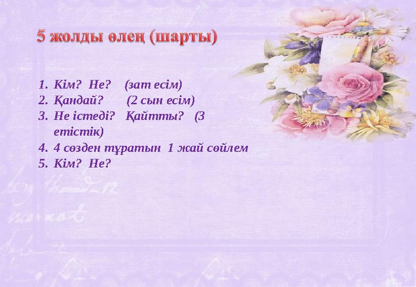 1.Кім? Не? (зат есім) 2.Қандай? (2 сын есім) 3.Не істеді? Қайтты? (3 етістік) 4.4 сөзден тұратын 1 жай сөйлем 5.