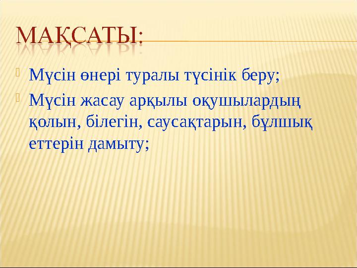 Мүсін өнері туралы түсінік беру; Мүсін жасау арқылы оқушылардың қолын, білегін, саусақтарын, бұлшық еттерін дамыту;