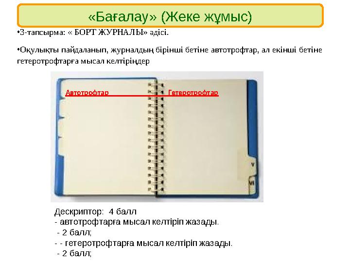 «Бағалау» (Жеке жұмыс) •3-тапсырма: « БОРТ ЖУРНАЛЫ» әдісі. •Оқулықты пайдаланып, журналдың бірінші бетіне автотрофтар, ал екінші