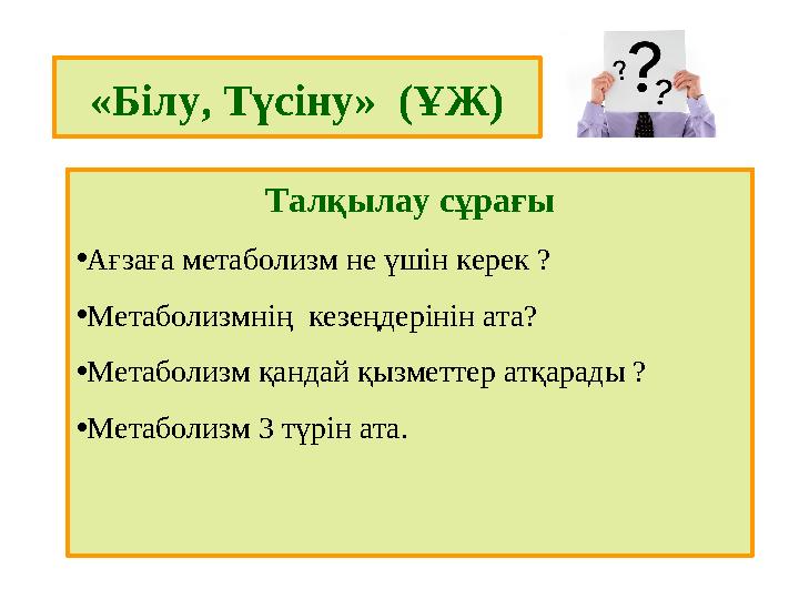 «Білу, Түсіну» (ҰЖ) Талқылау сұрағы •Ағзаға метаболизм не үшін керек ? •Метаболизмнің кезеңдерінін ата? •Метаболизм қандай қ