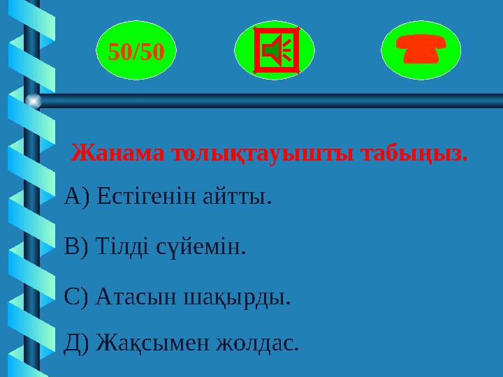 Жанама толықтауышты табыңыз. 50/50  А) Естігенін айтты. В) Тілді сүйемін. С) Атасын шақырды. Д) Жақсымен жолд