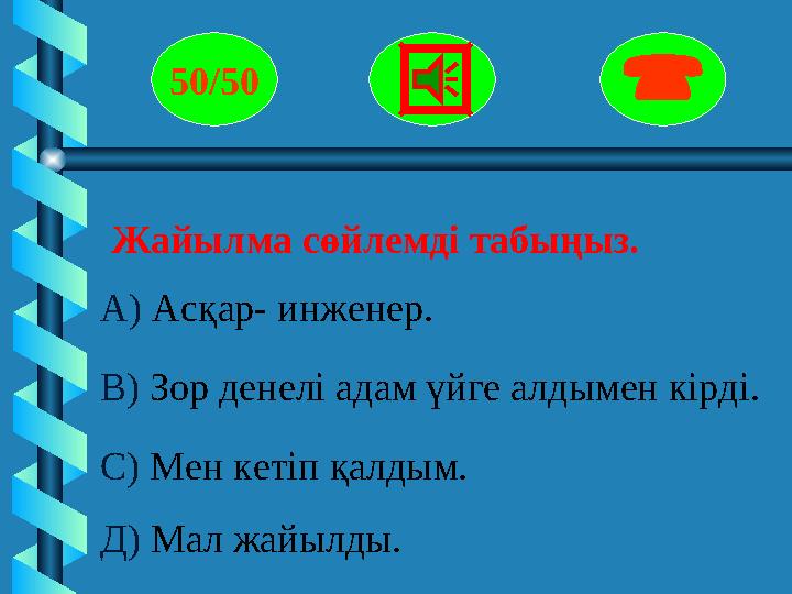 Жайылма сөйлемді табыңыз. 50/50  А) Асқар- инженер. В) Зор денелі адам үйге алдымен кірді. С) Мен кетіп қалды