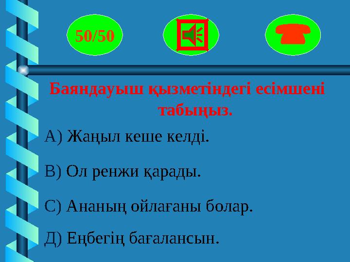 Баяндауыш қызметіндегі есімшені табыңыз. 50/50  А) Жаңыл кеше келді. В) Ол ренжи қ