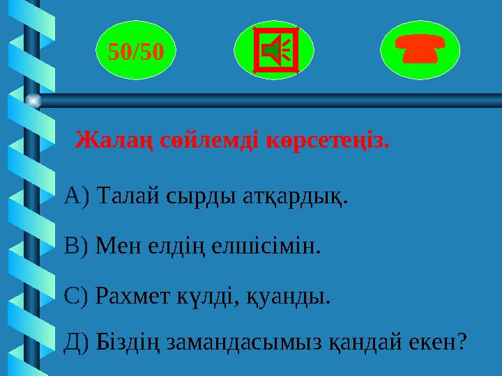 Жалаң сөйлемді көрсетеңіз. 50/50  А) Талай сырды атқардық. В) Мен елдің елшісімін. С) Рахмет күлді, қуанды.