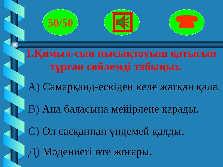 50/50  1.Қимыл-сын пысықтауыш қатысып тұрған сөйлемді табыңыз. А) Самарқанд-ескіден келе жатқан