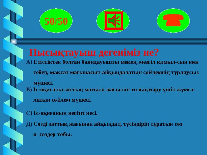 Пысықтауыш дегеніміз не? 50/50  А) Етістіктен болған баяндауышты мекен, мезгіл қимыл-сын мен себеп, мақса