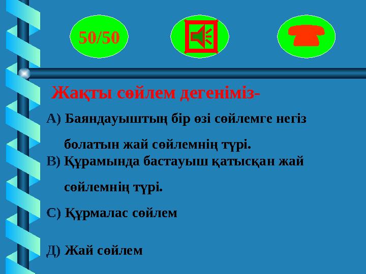 Жақты сөйлем дегеніміз- 50/50  А) Баяндауыштың бір өзі сөйлемге негіз болатын жай сөйлемнің түрі. В) Құр