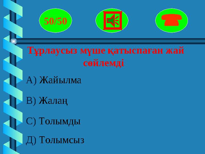 Тұрлаусыз мүше қатыспаған жай сөйлемді 50/50  А) Жайылма В) Жалаң С) Толымды Д) Толы