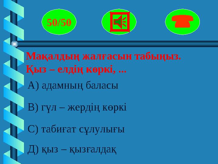 Мақалдың жалғасын табыңыз. Қыз – елдің көркі, ... 50/50  А) адамның баласы В) гүл – жердің көркі С) табиғат