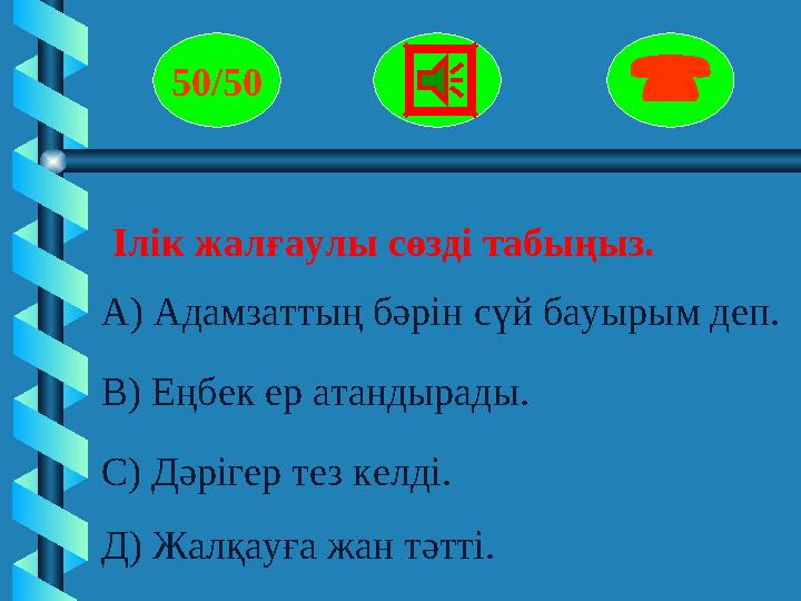 Ілік жалғаулы сөзді табыңыз. 50/50  А) Адамзаттың бәрін сүй бауырым деп. В) Еңбек ер атандырады. С) Дәрігер те