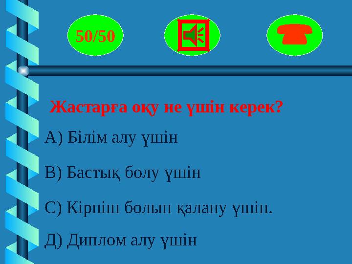 Жастарға оқу не үшін керек? 50/50  А) Білім алу үшін В) Бастық болу үшін С) Кірпіш болып қалану үшін. Д) Дипл