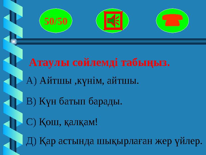 Атаулы сөйлемді табыңыз. 50/50  А) Айтшы ,күнім, айтшы. В) Күн батып барады. С) Қош, қалқам! Д) Қар астында