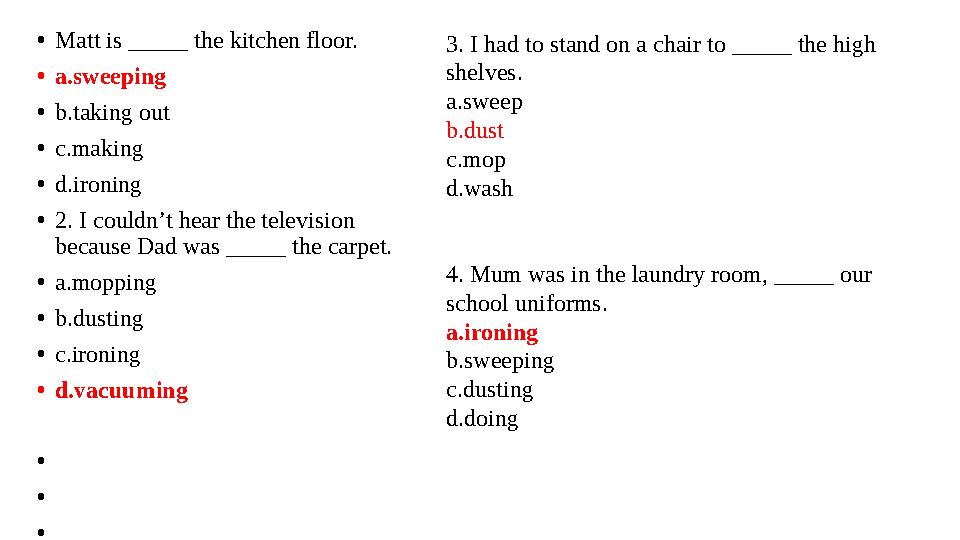 •Matt is _____ the kitchen floor. •a.sweeping •b.taking out •c.making •d.ironing •2. I couldn’t hear the television because Dad