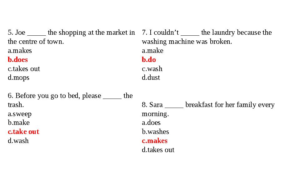 5. Joe _____ the shopping at the market in the centre of town. a.makes b.does c.takes out d.mops 6. Before you go to bed, ple