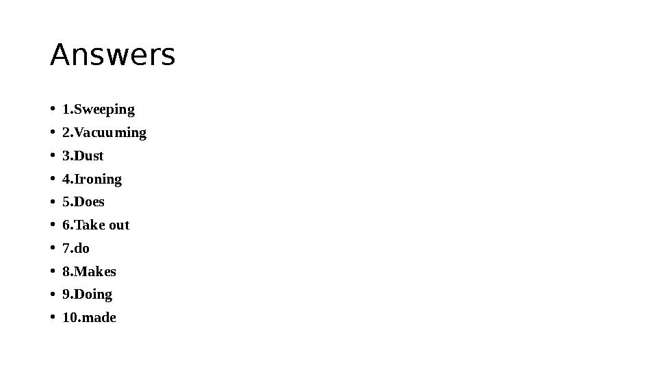 Answers •1.Sweeping •2.Vacuuming •3.Dust •4.Ironing •5.Does •6.Take out •7.do •8.Makes •9.Doing •10.made